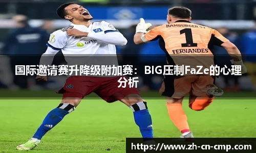 国际邀请赛升降级附加赛：BIG压制FaZe的心理分析